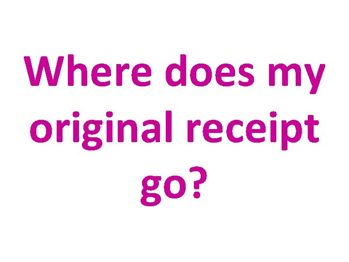 Where does my original receipt go? 