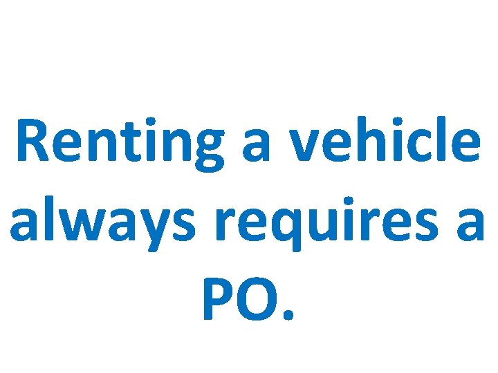 Renting a vehicle always requires a PO. 