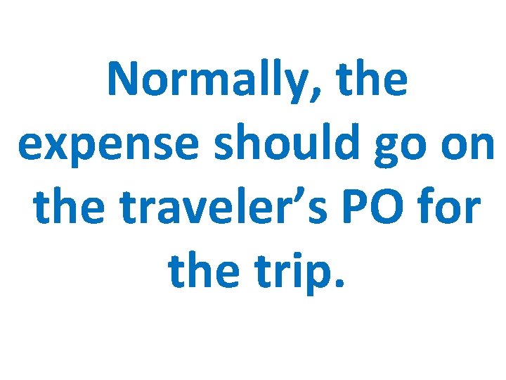 Normally, the expense should go on the traveler’s PO for the trip. 