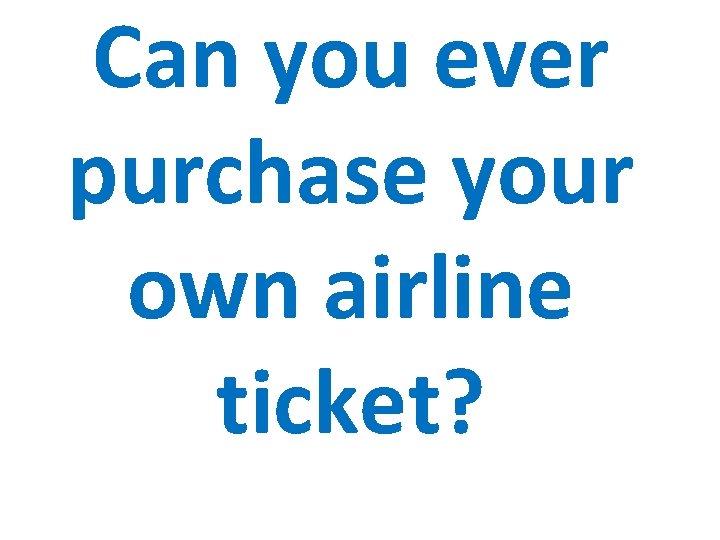 Can you ever purchase your own airline ticket? 