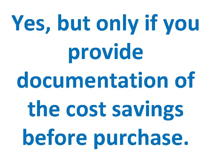 Yes, but only if you provide documentation of the cost savings before purchase. 