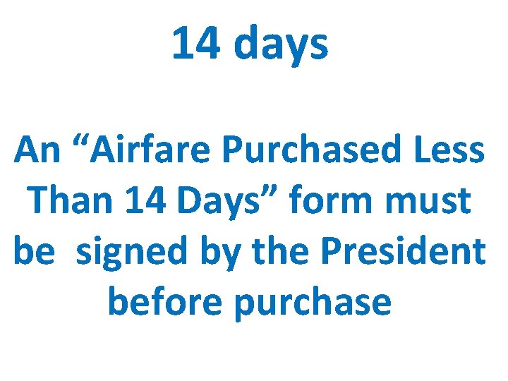 14 days An “Airfare Purchased Less Than 14 Days” form must be signed by