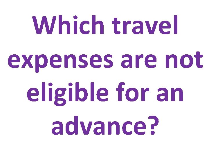 Which travel expenses are not eligible for an advance? 