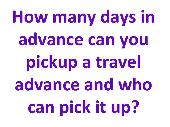 How many days in advance can you pickup a travel advance and who can