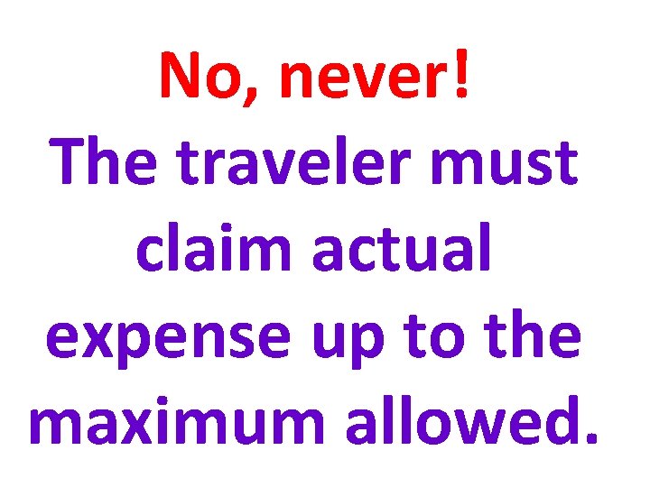 No, never! The traveler must claim actual expense up to the maximum allowed. 