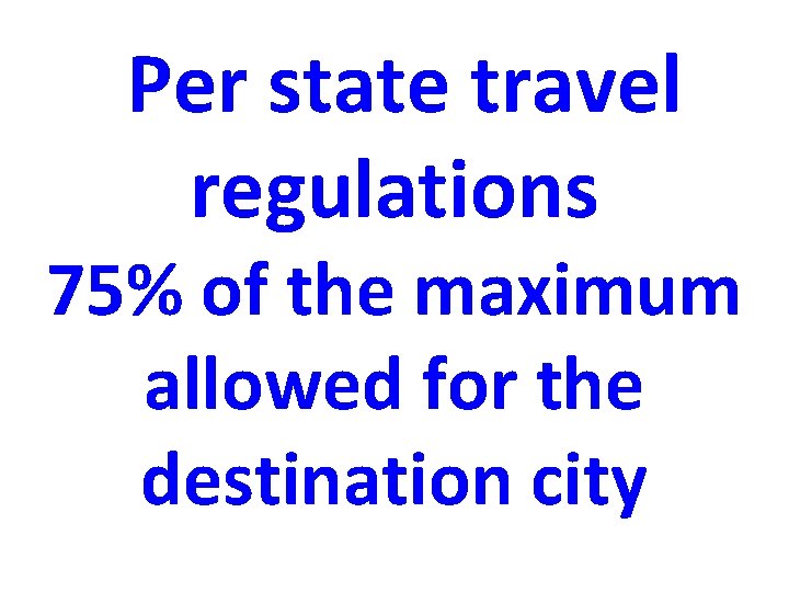  Per state travel regulations 75% of the maximum allowed for the destination city