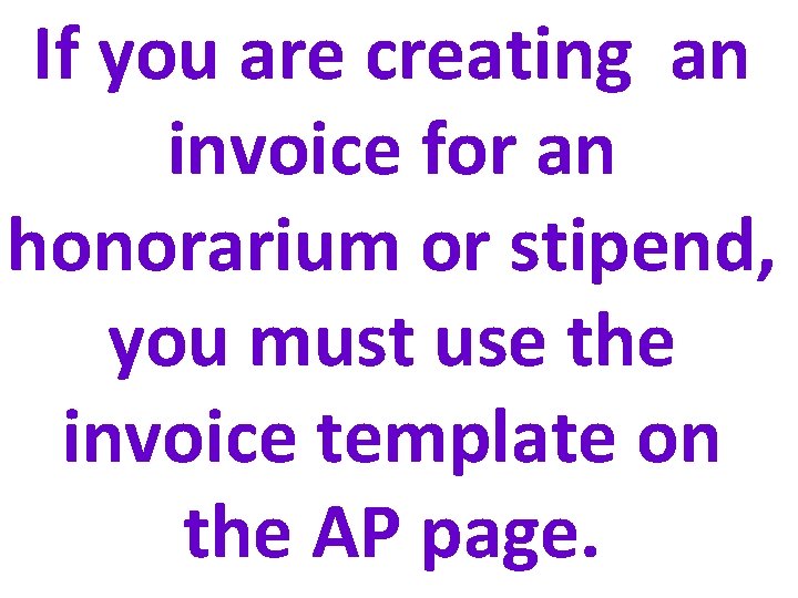 If you are creating an invoice for an honorarium or stipend, you must use