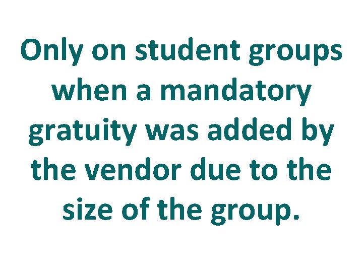 Only on student groups when a mandatory gratuity was added by the vendor due