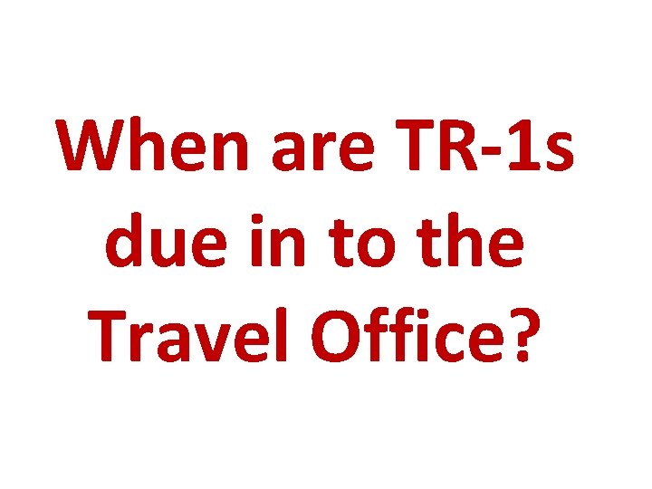 When are TR-1 s due in to the Travel Office? 