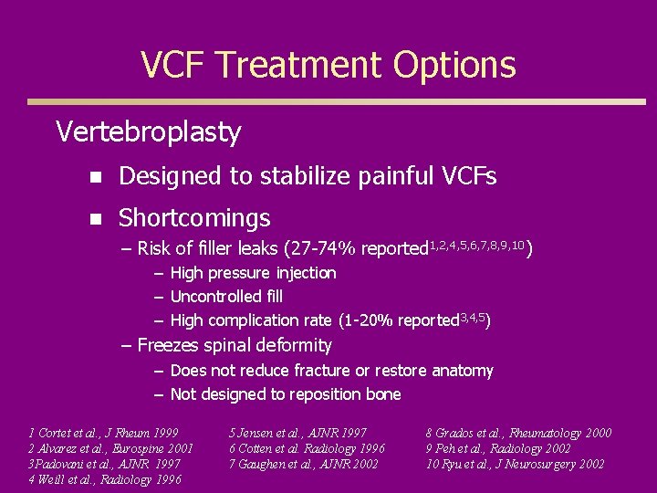 VCF Treatment Options Vertebroplasty n Designed to stabilize painful VCFs n Shortcomings – Risk