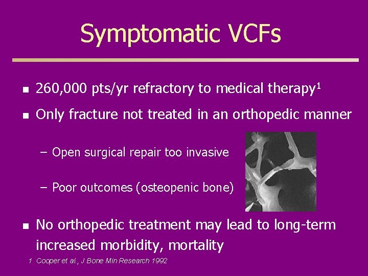 Symptomatic VCFs n 260, 000 pts/yr refractory to medical therapy 1 n Only fracture