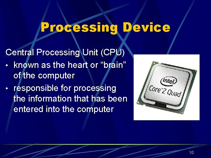 Processing Device Central Processing Unit (CPU) • known as the heart or “brain” of