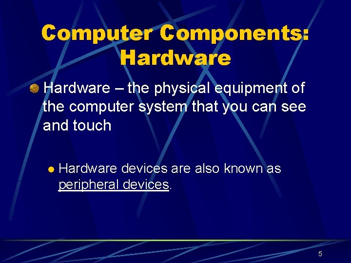 Computer Components: Hardware – the physical equipment of the computer system that you can