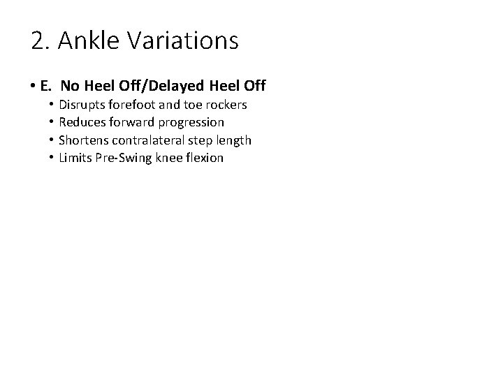 2. Ankle Variations • E. No Heel Off/Delayed Heel Off • • Disrupts forefoot