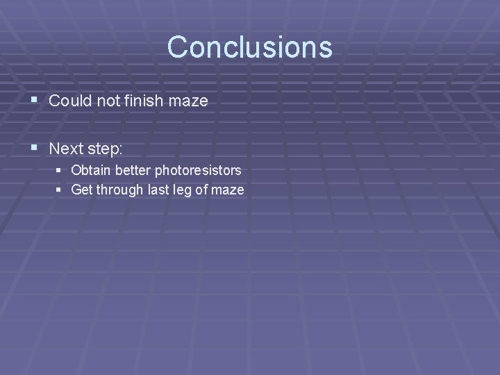 Conclusions § Could not finish maze § Next step: § Obtain better photoresistors §