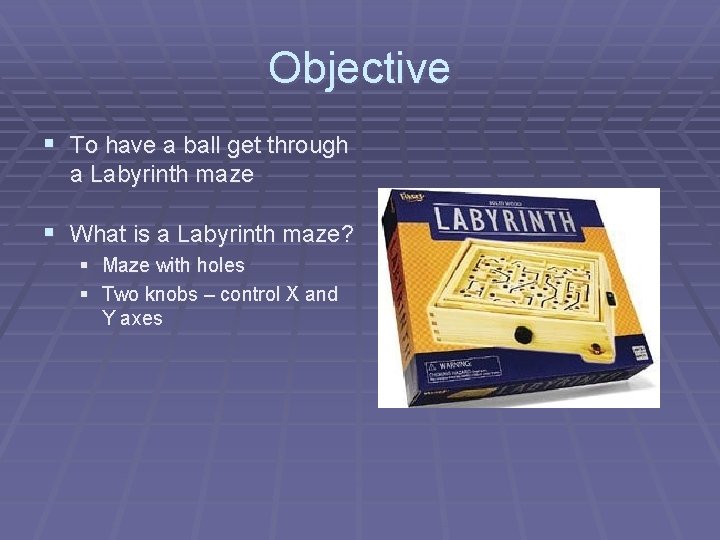 Objective § To have a ball get through a Labyrinth maze § What is