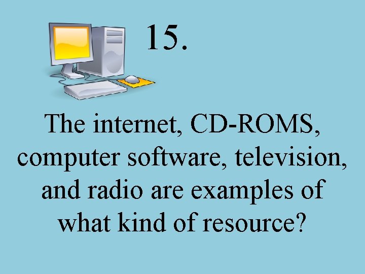 15. The internet, CD-ROMS, computer software, television, and radio are examples of what kind