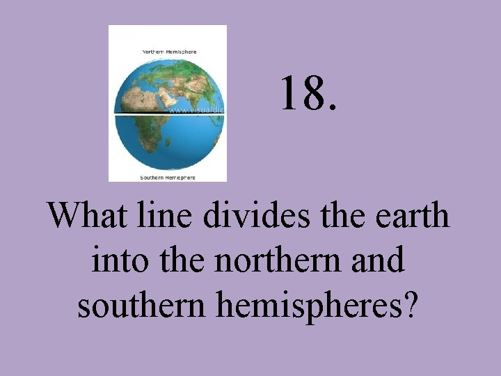 18. What line divides the earth into the northern and southern hemispheres? 