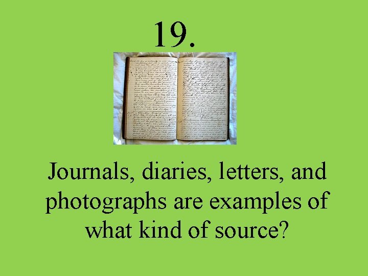 19. Journals, diaries, letters, and photographs are examples of what kind of source? 