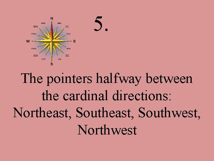 5. The pointers halfway between the cardinal directions: Northeast, Southwest, Northwest 