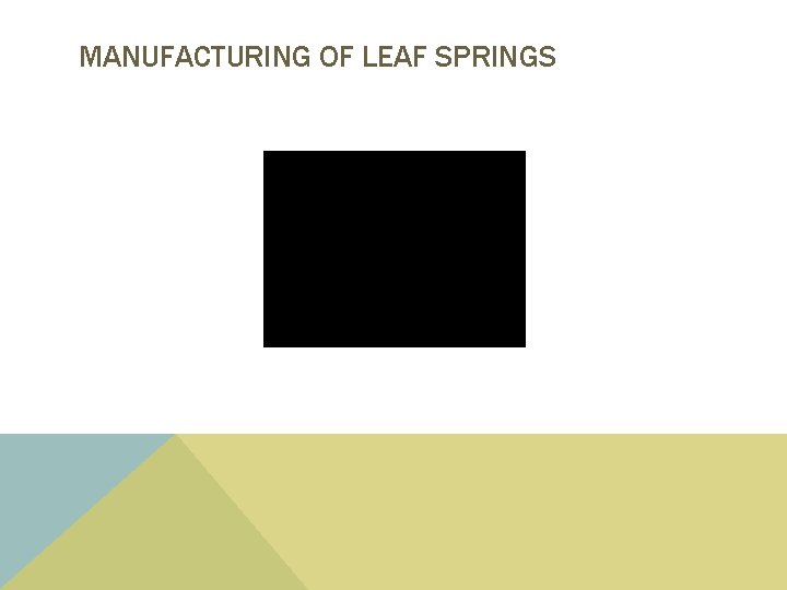 MANUFACTURING OF LEAF SPRINGS 