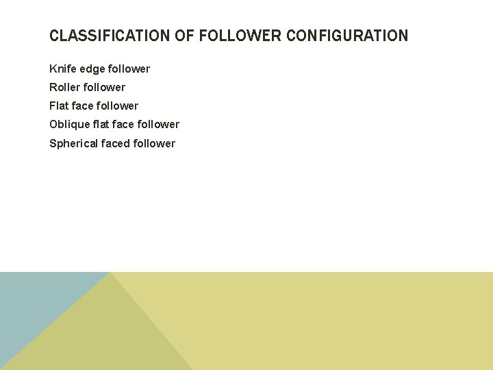 CLASSIFICATION OF FOLLOWER CONFIGURATION Knife edge follower Roller follower Flat face follower Oblique flat