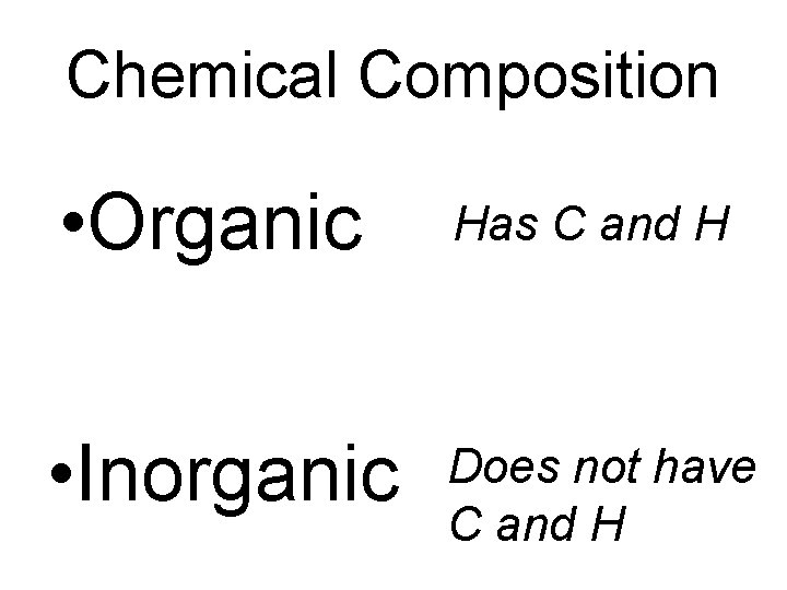 Chemical Composition • Organic Has C and H • Inorganic Does not have C