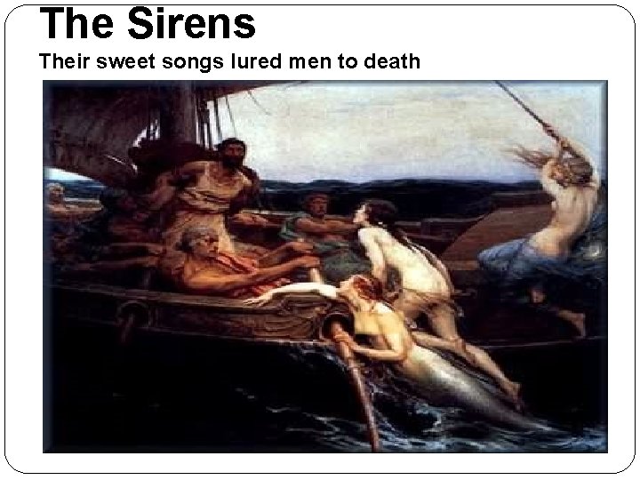 The Sirens Their sweet songs lured men to death 