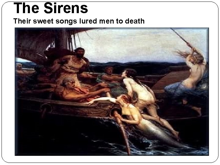 The Sirens Their sweet songs lured men to death The Sirens Their sweet songs lured men to death