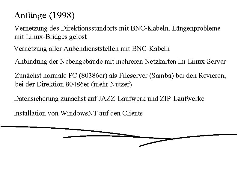 Anfänge (1998) Vernetzung des Direktionsstandorts mit BNC-Kabeln. Längenprobleme mit Linux-Bridges gelöst Vernetzung aller Außendienststellen