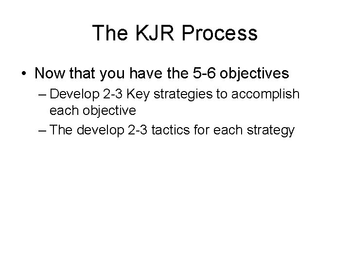 The KJR Process • Now that you have the 5 -6 objectives – Develop