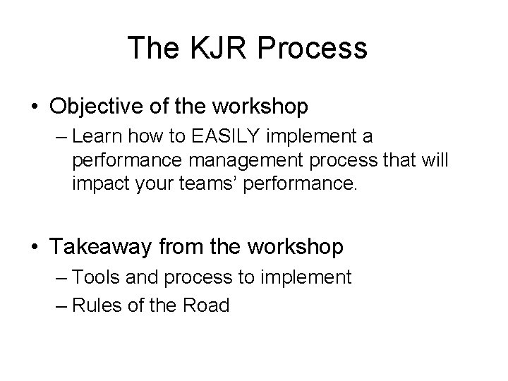 The KJR Process • Objective of the workshop – Learn how to EASILY implement
