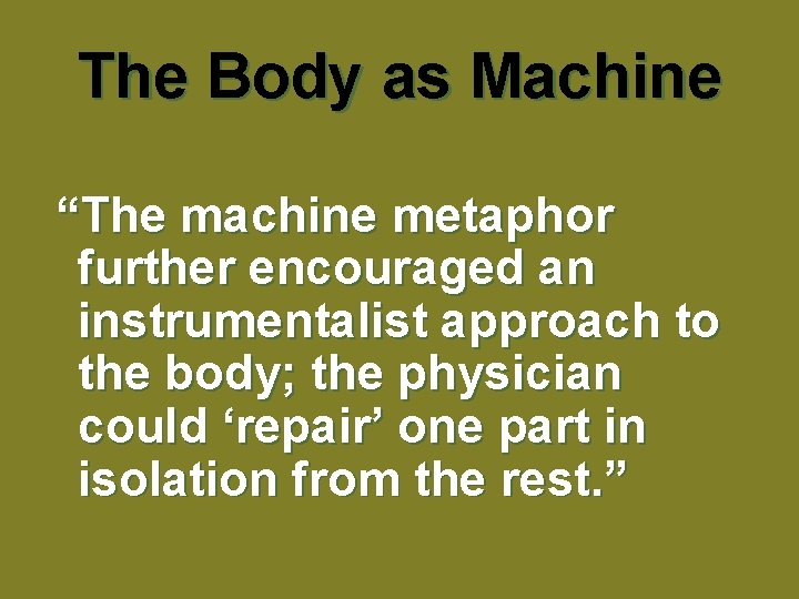 The Body as Machine “The machine metaphor further encouraged an instrumentalist approach to the