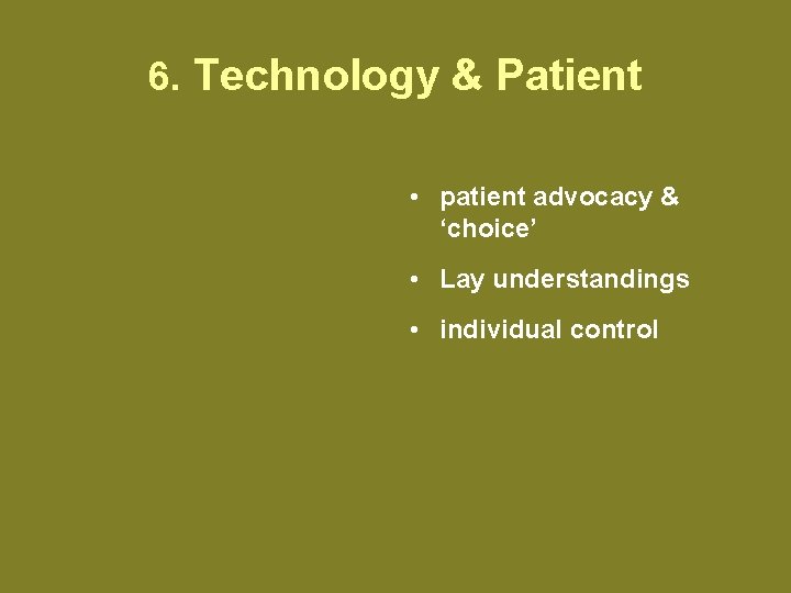 6. Technology & Patient • patient advocacy & ‘choice’ • Lay understandings • individual