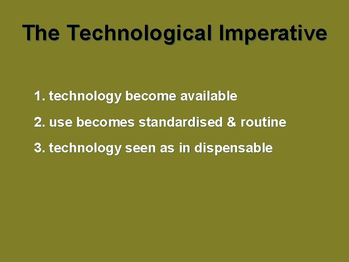 The Technological Imperative 1. technology become available 2. use becomes standardised & routine 3.