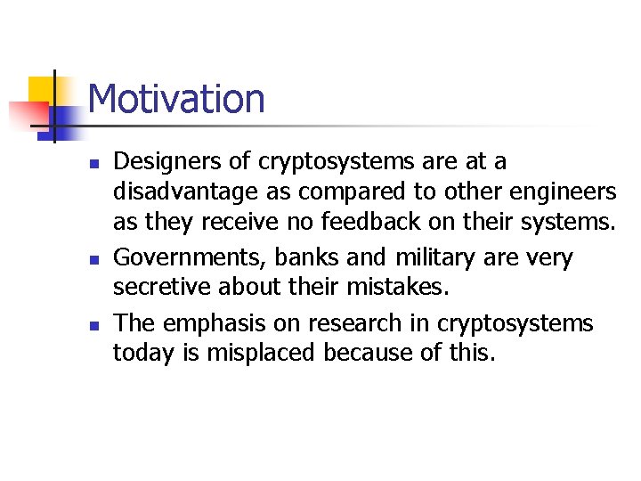 Motivation n Designers of cryptosystems are at a disadvantage as compared to other engineers