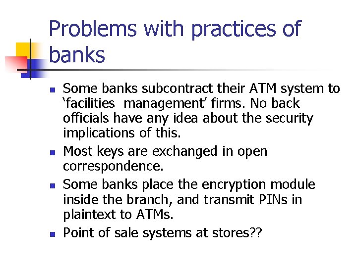 Problems with practices of banks n n Some banks subcontract their ATM system to