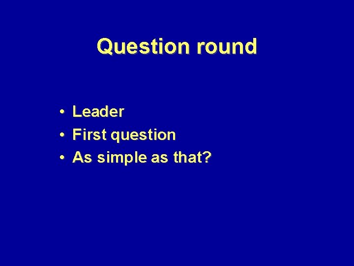 Question round • • • Leader First question As simple as that? 