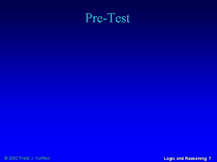 Pre-Test © 2002 Franz J. Kurfess Logic and Reasoning 7 