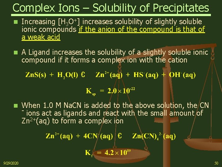 Complex Ions – Solubility of Precipitates n Increasing [H 3 O+] increases solubility of