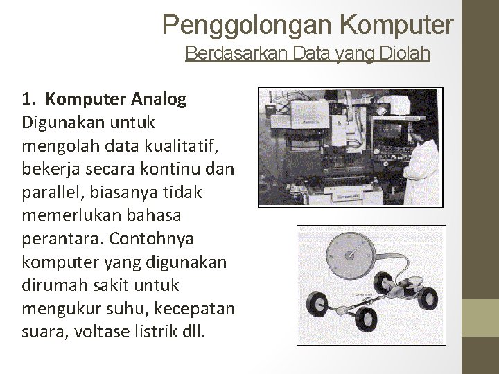 Penggolongan Komputer Berdasarkan Data yang Diolah 1. Komputer Analog Digunakan untuk mengolah data kualitatif,