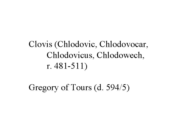 Clovis (Chlodovic, Chlodovocar, Chlodovicus, Chlodowech, r. 481 -511) Gregory of Tours (d. 594/5) 