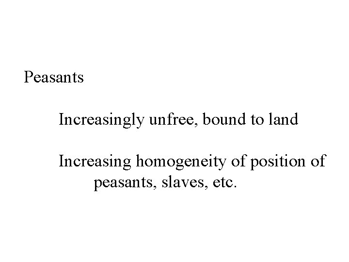 Peasants Increasingly unfree, bound to land Increasing homogeneity of position of peasants, slaves, etc.
