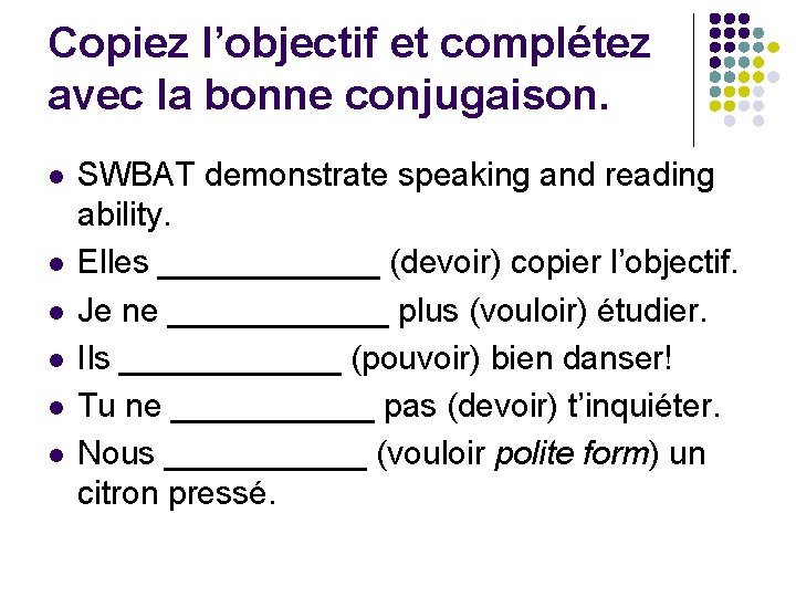 Copiez l’objectif et complétez avec la bonne conjugaison. l l l SWBAT demonstrate speaking