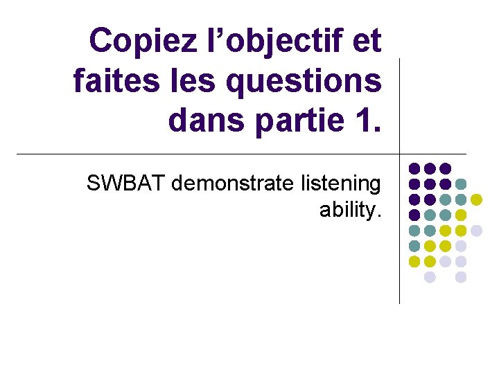 Copiez l’objectif et faites les questions dans partie 1. SWBAT demonstrate listening ability. 