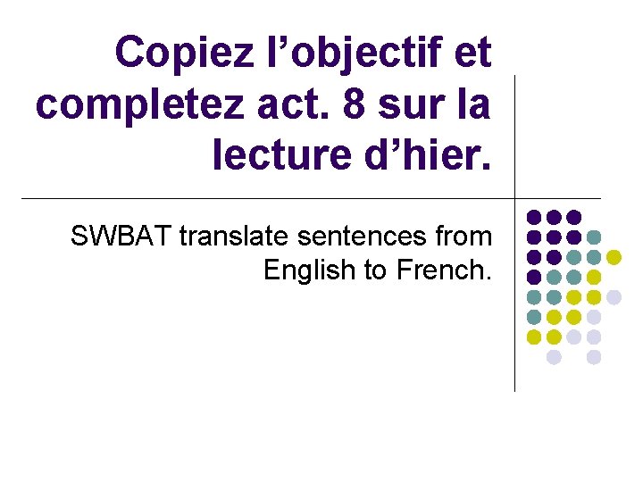 Copiez l’objectif et completez act. 8 sur la lecture d’hier. SWBAT translate sentences from