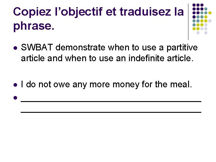 Copiez l’objectif et traduisez la phrase. l SWBAT demonstrate when to use a partitive