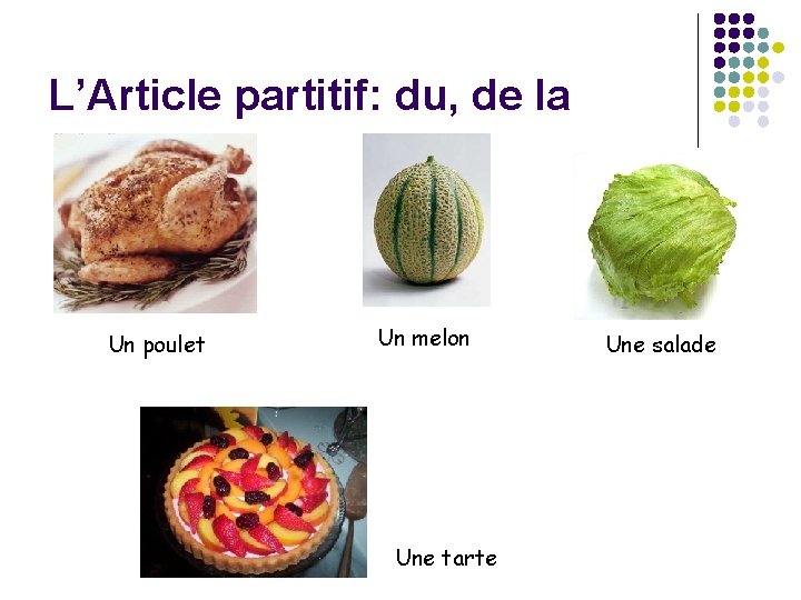 L’Article partitif: du, de la Un poulet Un melon Une tarte Une salade 