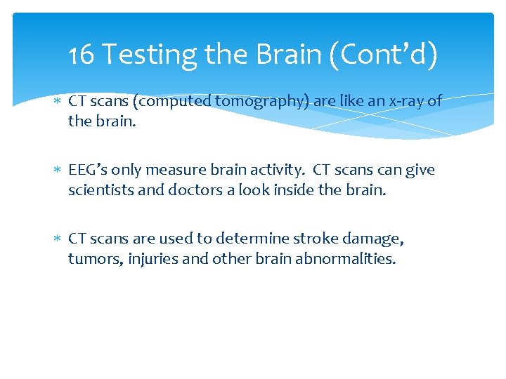 16 Testing the Brain (Cont’d) CT scans (computed tomography) are like an x-ray of