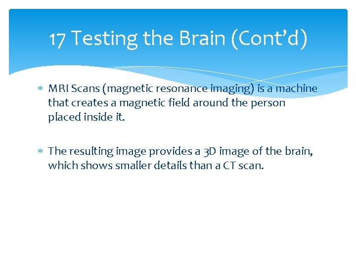 17 Testing the Brain (Cont’d) MRI Scans (magnetic resonance imaging) is a machine that